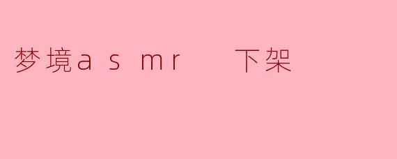 梦境asmr 下架